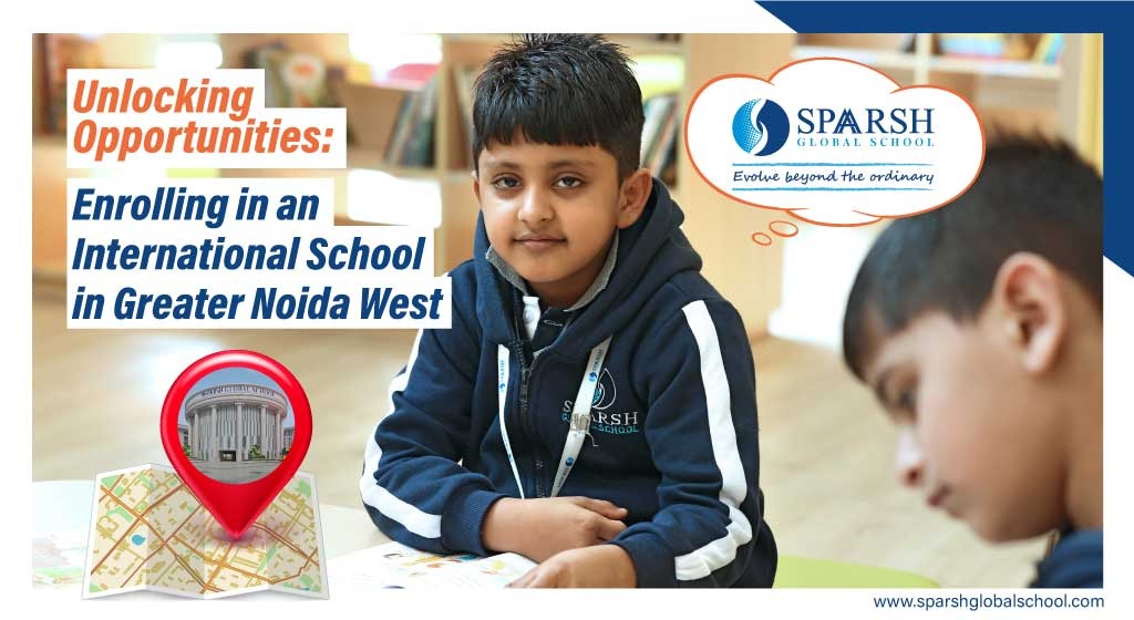 Unlocking Opportunities: Enrolling in an International School in Greater Noida West